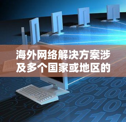 海外网络解决方案涉及多个国家或地区的网络管理,通常需要考虑网络架构、设备选择、数据传输、安全防护等多个方面。以下是一些常见的海外网络解决方案类型 海外网络解决方案涉及多个国家或地区的网络管理,通常需要考虑网络架构、设备选择、数据传输、安全防护等多个方面。以下是一些常见的海外网络解决方案类型