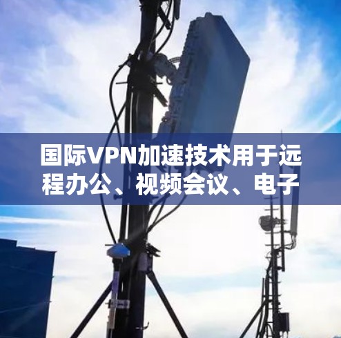 国际VPN加速技术用于远程办公、视频会议、电子商务等场景中，通过加速技术将数据直接发送到目标服务器，而不是通过中间的VPN服务器。以下是关于国际VPN加速的详细介绍