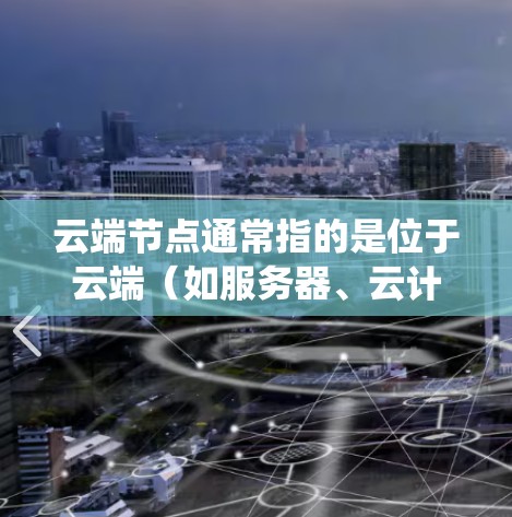 云端节点通常指的是位于云端(如服务器、云计算服务)上的独立计算节点或服务器。在分布式系统、云计算或网络技术中,云上节点是多个独立的计算资源,通过网络连接,共同完成数据处理、存储或服务提供 云端节点通常指的是位于云端(如服务器、云计算服务)上的独立计算节点或服务器。在分布式系统、云计算或网络技术中,云上节点是多个独立的计算资源,通过网络连接,共同完成数据处理、存储或服务提供