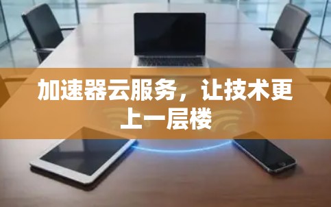 加速器云服务，让技术更上一层楼