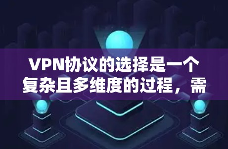 VPN协议的选择是一个复杂且多维度的过程，需要综合考虑多个因素来确保网络的安全性和可靠性。以下是对VPN协议选择的详细分析