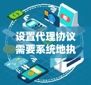 设置代理协议需要系统地执行步骤,确保每个部分都正确无误。以下是一个详细的指南,帮助您实现代理协议的设置 设置代理协议需要系统地执行步骤,确保每个部分都正确无误。以下是一个详细的指南,帮助您实现代理协议的设置