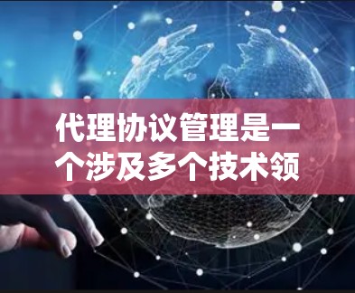 代理协议管理是一个涉及多个技术领域的复杂系统,旨在通过配置和管理代理协议来优化网络环境和设备之间的数据传输。以下是对代理协议管理的一次全面总结 代理协议管理是一个涉及多个技术领域的复杂系统,旨在通过配置和管理代理协议来优化网络环境和设备之间的数据传输。以下是对代理协议管理的一次全面总结