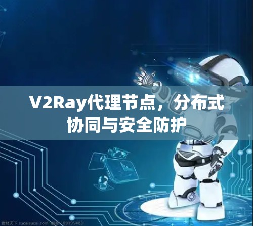 V2Ray代理节点,分布式协同与安全防护 V2Ray代理节点,分布式协同与安全防护