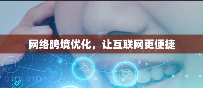网络跨境优化，让互联网更便捷